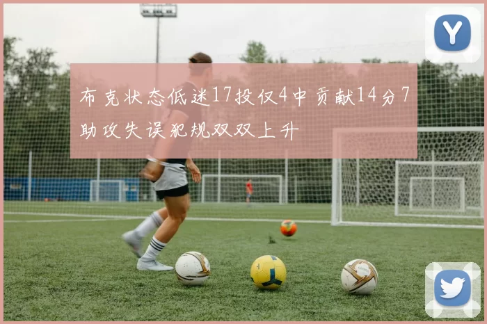 布克状态低迷17投仅4中贡献14分7助攻失误犯规双双上升
