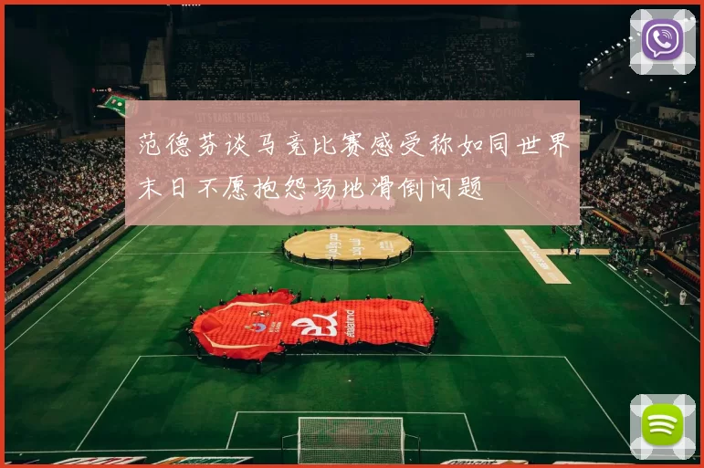 范德芬谈马竞比赛感受称如同世界末日不愿抱怨场地滑倒问题
