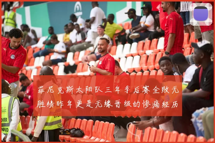 菲尼克斯太阳队三年季后赛全败无胜绩昨年更是无缘晋级的惨痛经历