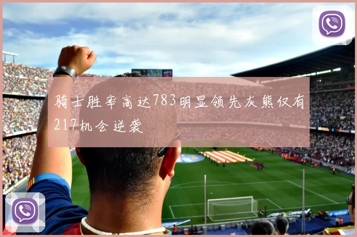 骑士胜率高达783明显领先灰熊仅有217机会逆袭